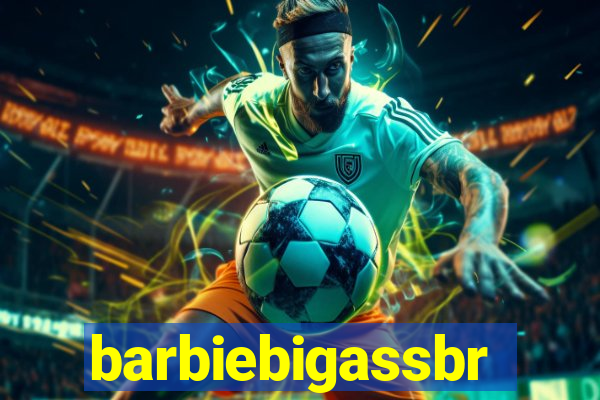 barbiebigassbr