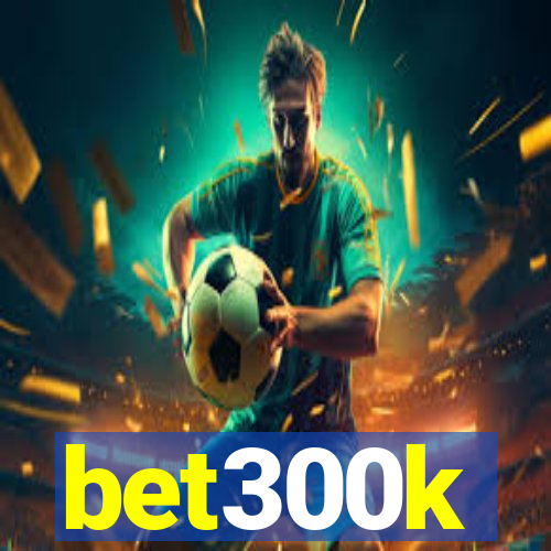 bet300k