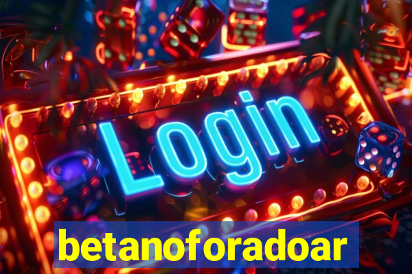 betanoforadoar