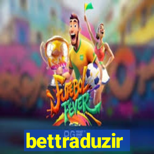 bettraduzir