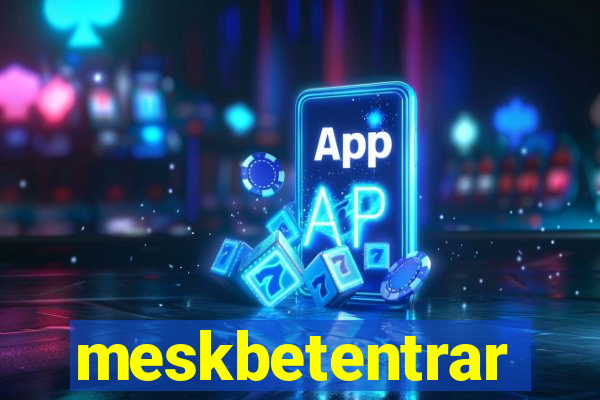 meskbetentrar
