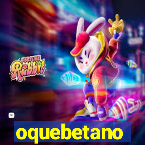 oquebetano