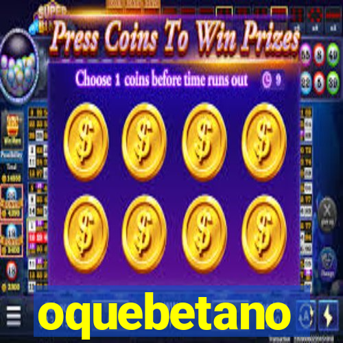 oquebetano