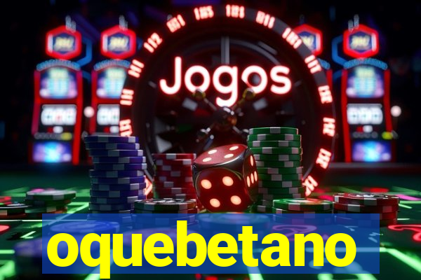 oquebetano