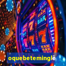 oquebeteminglês