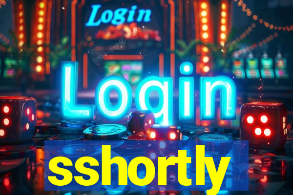 sshortly